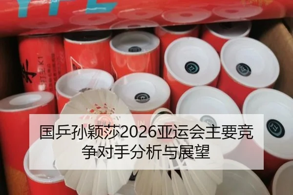 国乒孙颖莎2026亚运会主要竞争对手分析与展望（ayx）